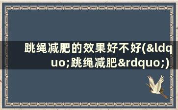 跳绳减肥的效果好不好(“跳绳减肥”)