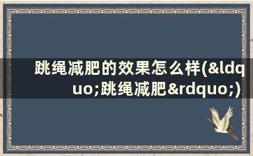 跳绳减肥的效果怎么样(“跳绳减肥”)