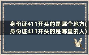 身份证411开头的是哪个地方(身份证411开头的是哪里的人)