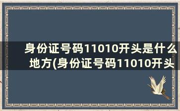 身份证号码11010开头是什么地方(身份证号码11010开头是什么地方的)