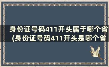 身份证号码411开头属于哪个省(身份证号码411开头是哪个省份)