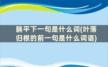 躺平下一句是什么词(叶落归根的前一句是什么词语)