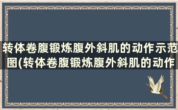 转体卷腹锻炼腹外斜肌的动作示范图(转体卷腹锻炼腹外斜肌的动作示范)