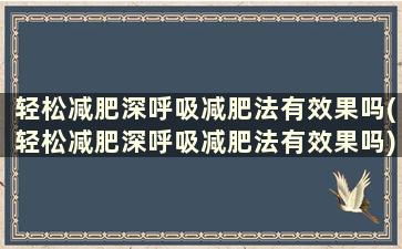 轻松减肥深呼吸减肥法有效果吗(轻松减肥深呼吸减肥法有效果吗)