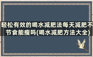 轻松有效的喝水减肥法每天减肥不节食能瘦吗(喝水减肥方法大全)