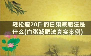 轻松瘦20斤的白粥减肥法是什么(白粥减肥法真实案例)