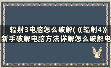 辐射3电脑怎么破解(《辐射4》新手破解电脑方法详解怎么破解电)