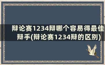 辩论赛1234辩哪个容易得最佳辩手(辩论赛1234辩的区别)