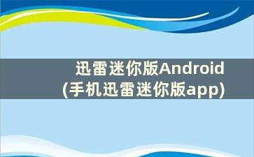 迅雷迷你版Android(手机迅雷迷你版app)