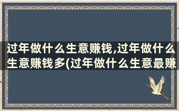 过年做什么生意赚钱,过年做什么生意赚钱多(过年做什么生意最赚钱)