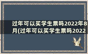 过年可以买学生票吗2022年8月(过年可以买学生票吗2022广州)