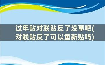 过年贴对联贴反了没事吧(对联贴反了可以重新贴吗)