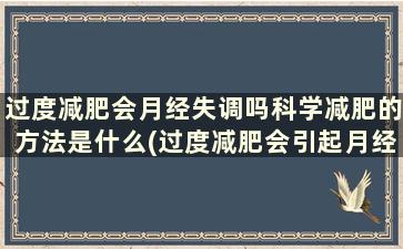 过度减肥会月经失调吗科学减肥的方法是什么(过度减肥会引起月经失调吗)