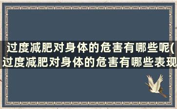 过度减肥对身体的危害有哪些呢(过度减肥对身体的危害有哪些表现)