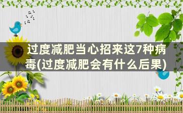 过度减肥当心招来这7种病毒(过度减肥会有什么后果)