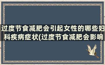 过度节食减肥会引起女性的哪些妇科疾病症状(过度节食减肥会影响月经吗)