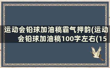 运动会铅球加油稿霸气押韵(运动会铅球加油稿100字左右(15篇)并且自己写的)