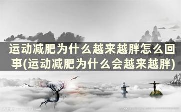 运动减肥为什么越来越胖怎么回事(运动减肥为什么会越来越胖)