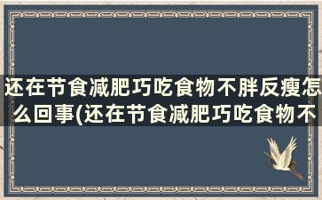 还在节食减肥巧吃食物不胖反瘦怎么回事(还在节食减肥巧吃食物不胖反瘦吗)