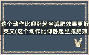 这个动作比仰卧起坐减肥效果更好英文(这个动作比仰卧起坐减肥效果更好吗)