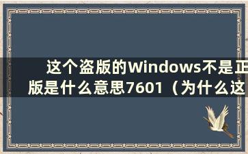 这个盗版的Windows不是正版是什么意思7601（为什么这个盗版的Windows不是正版）