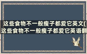 这些食物不一般瘦子都爱它英文(这些食物不一般瘦子都爱它英语翻译)