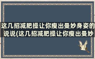 这几招减肥操让你瘦出曼妙身姿的说说(这几招减肥操让你瘦出曼妙身姿的人)