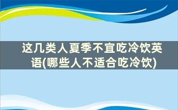 这几类人夏季不宜吃冷饮英语(哪些人不适合吃冷饮)