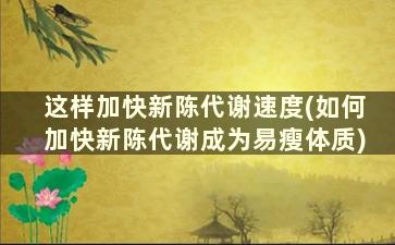 这样加快新陈代谢速度(如何加快新陈代谢成为易瘦体质)