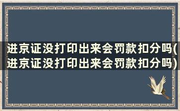 进京证没打印出来会罚款扣分吗(进京证没打印出来会罚款扣分吗)