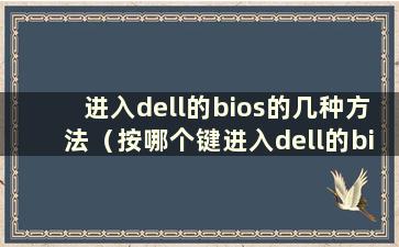 进入dell的bios的几种方法（按哪个键进入dell的bios设置）