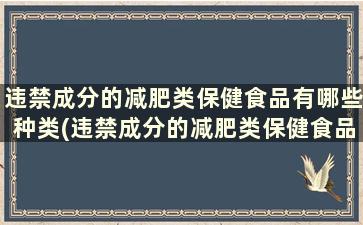 违禁成分的减肥类保健食品有哪些种类(违禁成分的减肥类保健食品有哪些品牌)