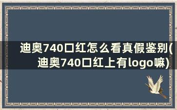 迪奥740口红怎么看真假鉴别(迪奥740口红上有logo嘛)