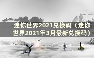 迷你世界2021兑换码（迷你世界2021年3月最新兑换码）