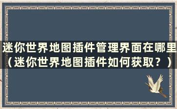 迷你世界地图插件管理界面在哪里（迷你世界地图插件如何获取？）