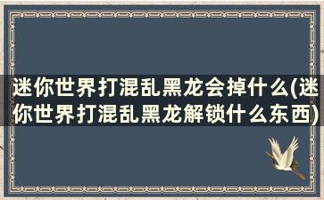 迷你世界打混乱黑龙会掉什么(迷你世界打混乱黑龙解锁什么东西)