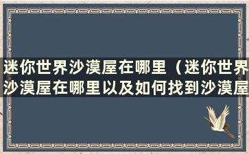 迷你世界沙漠屋在哪里（迷你世界沙漠屋在哪里以及如何找到沙漠屋）