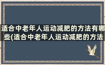 适合中老年人运动减肥的方法有哪些(适合中老年人运动减肥的方法有哪些)