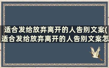 适合发给放弃离开的人告别文案(适合发给放弃离开的人告别文案怎么写)