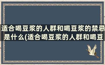 适合喝豆浆的人群和喝豆浆的禁忌是什么(适合喝豆浆的人群和喝豆浆的禁忌有哪些)