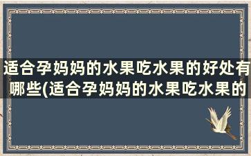 适合孕妈妈的水果吃水果的好处有哪些(适合孕妈妈的水果吃水果的好处和坏处)