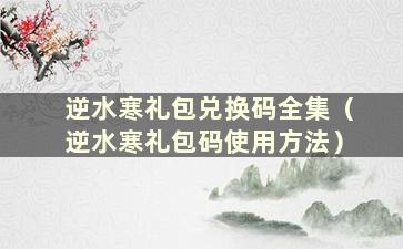 逆水寒礼包兑换码全集（逆水寒礼包码使用方法）