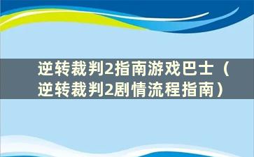 逆转裁判2指南游戏巴士（逆转裁判2剧情流程指南）