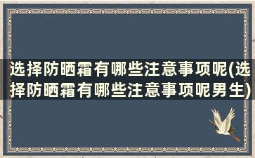 选择防晒霜有哪些注意事项呢(选择防晒霜有哪些注意事项呢男生)