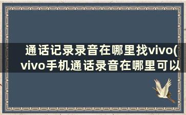 通话记录录音在哪里找vivo(vivo手机通话录音在哪里可以找到)