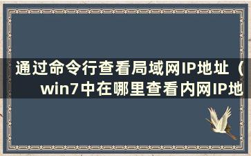 通过命令行查看局域网IP地址（win7中在哪里查看内网IP地址）