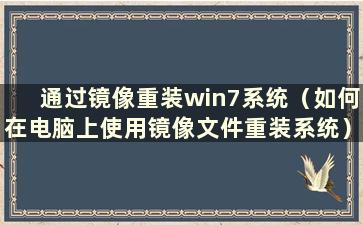 通过镜像重装win7系统（如何在电脑上使用镜像文件重装系统）