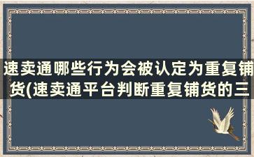 速卖通哪些行为会被认定为重复铺货(速卖通平台判断重复铺货的三个角度)