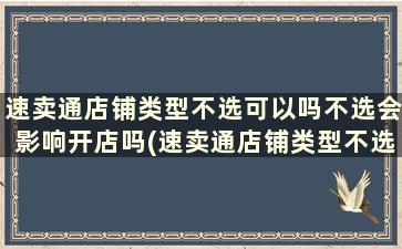 速卖通店铺类型不选可以吗不选会影响开店吗(速卖通店铺类型不选可以上产品吗)