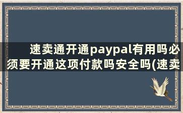 速卖通开通paypal有用吗必须要开通这项付款吗安全吗(速卖通如何开通paypal付款)